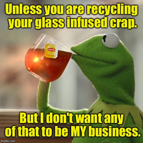 But That's None Of My Business Meme | Unless you are recycling your glass infused crap. But I don't want any of that to be MY business. | image tagged in memes,but thats none of my business,kermit the frog | made w/ Imgflip meme maker
