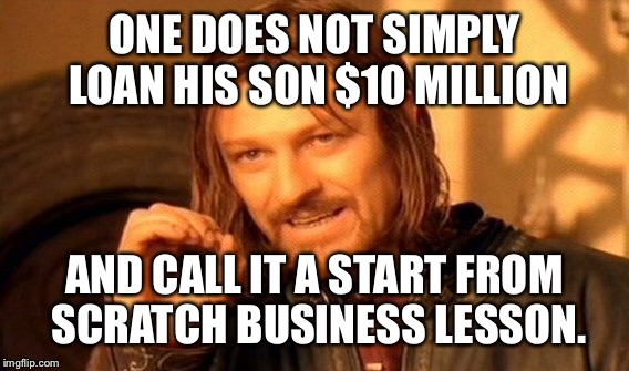 One Does Not Simply Meme | ONE DOES NOT SIMPLY LOAN HIS SON $10 MILLION AND CALL IT A START FROM SCRATCH BUSINESS LESSON. | image tagged in memes,one does not simply | made w/ Imgflip meme maker