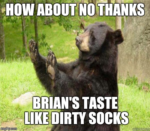 HOW ABOUT NO THANKS BRIAN'S TASTE LIKE DIRTY SOCKS | made w/ Imgflip meme maker