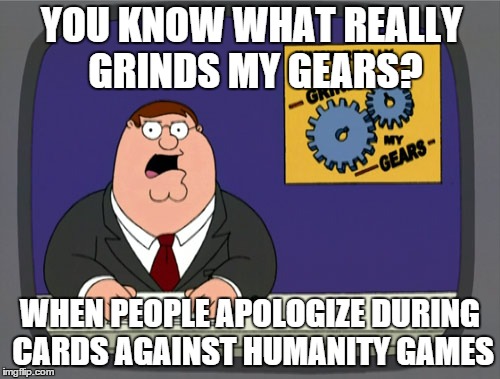 Peter Griffin News Meme | YOU KNOW WHAT REALLY GRINDS MY GEARS? WHEN PEOPLE APOLOGIZE DURING CARDS AGAINST HUMANITY GAMES | image tagged in memes,peter griffin news,AdviceAnimals | made w/ Imgflip meme maker