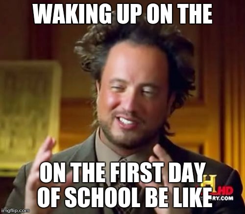 Ancient Aliens | WAKING UP ON THE; ON THE FIRST DAY OF SCHOOL BE LIKE | image tagged in memes,ancient aliens | made w/ Imgflip meme maker