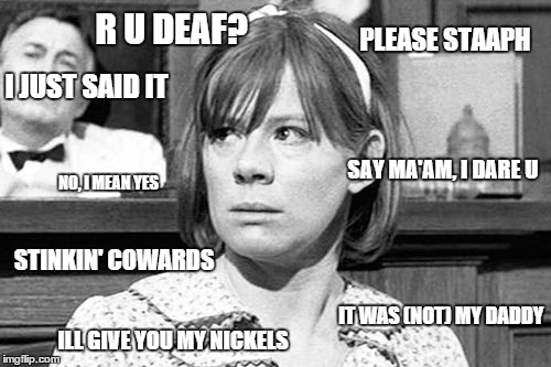 mayella | R U DEAF? PLEASE STAAPH; I JUST SAID IT; SAY MA'AM, I DARE U; NO, I MEAN YES; STINKIN' COWARDS; IT WAS (NOT) MY DADDY; ILL GIVE YOU MY NICKELS | image tagged in mayella | made w/ Imgflip meme maker