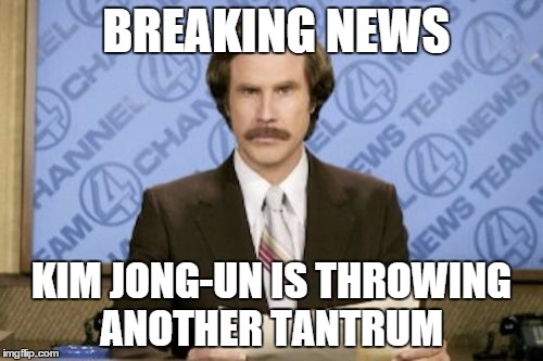 Don't Start Nothin', Won't Be Nothin' | BREAKING NEWS; KIM JONG-UN IS THROWING ANOTHER TANTRUM | image tagged in memes,ron burgundy | made w/ Imgflip meme maker