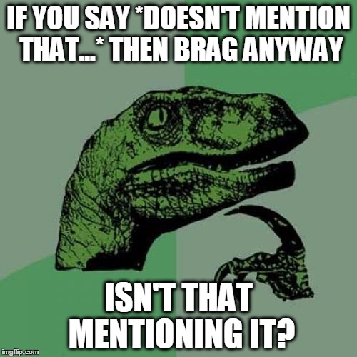 Philosoraptor | IF YOU SAY *DOESN'T MENTION THAT...* THEN BRAG ANYWAY; ISN'T THAT MENTIONING IT? | image tagged in memes,philosoraptor | made w/ Imgflip meme maker