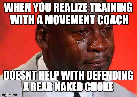 crying michael jordan | WHEN YOU REALIZE TRAINING WITH A MOVEMENT COACH; DOESNT HELP WITH DEFENDING A REAR NAKED CHOKE | image tagged in crying michael jordan | made w/ Imgflip meme maker