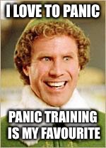 Will Ferrell elf | I LOVE TO PANIC; PANIC TRAINING IS MY FAVOURITE | image tagged in will ferrell elf | made w/ Imgflip meme maker