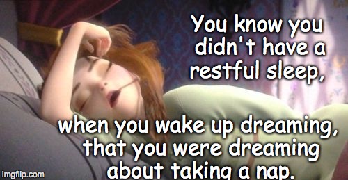 Frozen Anna Sleeping | You know you didn't have a restful sleep, when you wake up dreaming, that you were dreaming about taking a nap. | image tagged in frozen anna sleeping | made w/ Imgflip meme maker