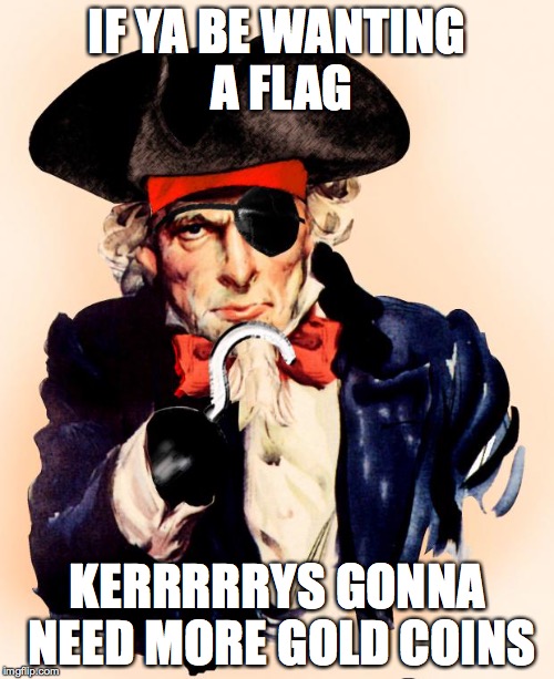 pirate sam | IF YA BE WANTING A FLAG; KERRRRRYS GONNA NEED MORE GOLD COINS | image tagged in pirate sam | made w/ Imgflip meme maker