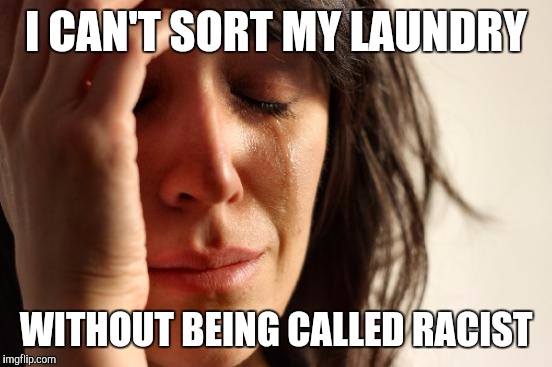 First World Problems Meme | I CAN'T SORT MY LAUNDRY; WITHOUT BEING CALLED RACIST | image tagged in memes,first world problems,funny,bad time to do laundry,scumbag laundry,racist laundromat | made w/ Imgflip meme maker