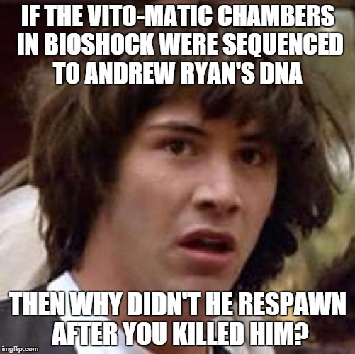 Conspiracy Keanu Meme | IF THE VITO-MATIC CHAMBERS IN BIOSHOCK WERE SEQUENCED TO ANDREW RYAN'S DNA; THEN WHY DIDN'T HE RESPAWN AFTER YOU KILLED HIM? | image tagged in memes,conspiracy keanu | made w/ Imgflip meme maker