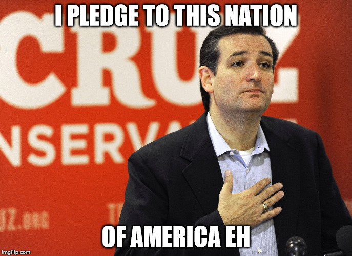 Ted Cruz | I PLEDGE TO THIS NATION; OF AMERICA EH | image tagged in ted cruz | made w/ Imgflip meme maker