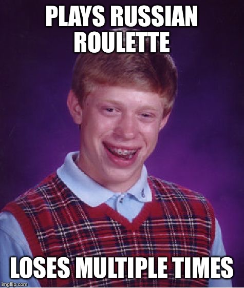 Bad Luck Brian | PLAYS RUSSIAN ROULETTE; LOSES MULTIPLE TIMES | image tagged in memes,bad luck brian | made w/ Imgflip meme maker