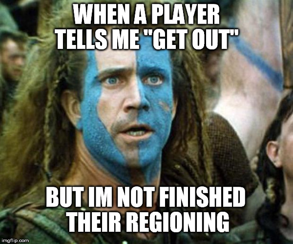 William Wallace Shocked | WHEN A PLAYER TELLS ME "GET OUT"; BUT IM NOT FINISHED THEIR REGIONING | image tagged in william wallace shocked | made w/ Imgflip meme maker