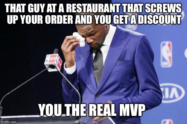 You The Real MVP 2 | THAT GUY AT A RESTAURANT THAT SCREWS UP YOUR ORDER AND YOU GET A DISCOUNT; YOU THE REAL MVP | image tagged in memes,you the real mvp 2 | made w/ Imgflip meme maker