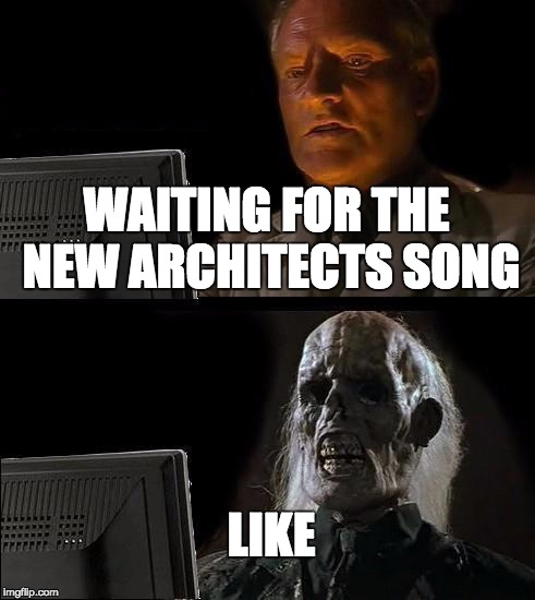 I'll Just Wait Here Meme | WAITING FOR THE NEW ARCHITECTS SONG; LIKE | image tagged in memes,ill just wait here | made w/ Imgflip meme maker