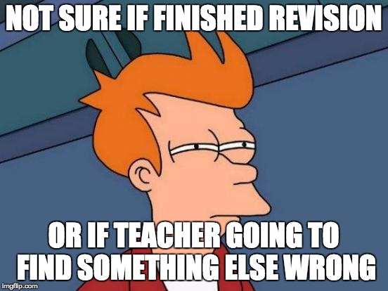 Futurama Fry | NOT SURE IF FINISHED REVISION; OR IF TEACHER GOING TO FIND SOMETHING ELSE WRONG | image tagged in memes,futurama fry | made w/ Imgflip meme maker