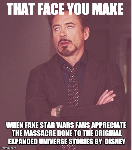 Face You Make Robert Downey Jr | THAT FACE YOU MAKE; WHEN FAKE STAR WARS FANS APPRECIATE THE MASSACRE DONE TO THE ORIGINAL EXPANDED UNIVERSE STORIES BY  DISNEY | image tagged in memes,face you make robert downey jr | made w/ Imgflip meme maker