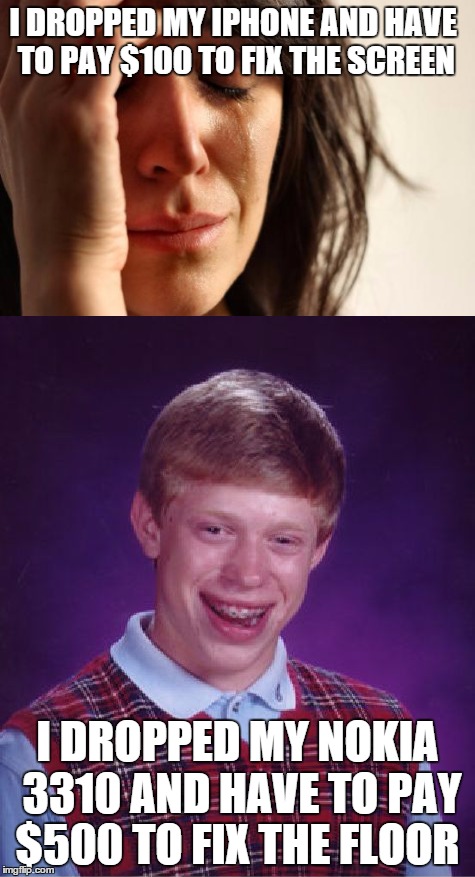 Old joke yet still gets me laughing  | I DROPPED MY IPHONE AND HAVE TO PAY $100 TO FIX THE SCREEN; I DROPPED MY NOKIA 3310 AND HAVE TO PAY $500 TO FIX THE FLOOR | image tagged in memes,first world problems,bad luck brian,iphone,nokia 3310 | made w/ Imgflip meme maker