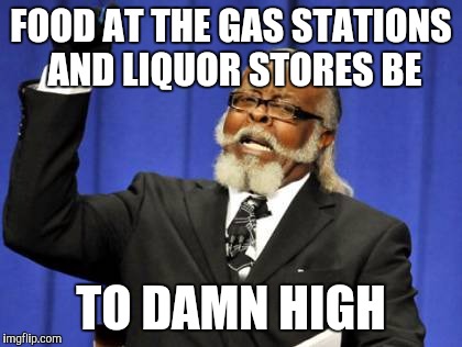 Too Damn High | FOOD AT THE GAS STATIONS AND LIQUOR STORES BE; TO DAMN HIGH | image tagged in memes,too damn high | made w/ Imgflip meme maker