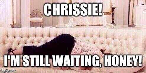 CHRISSIE! I'M STILL WAITING, HONEY! | made w/ Imgflip meme maker