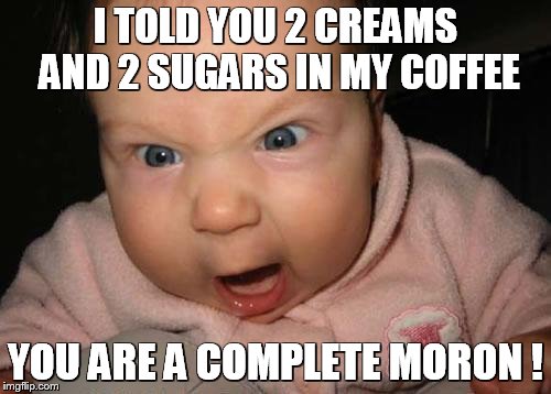 Evil Baby | I TOLD YOU 2 CREAMS AND 2 SUGARS IN MY COFFEE; YOU ARE A COMPLETE MORON ! | image tagged in memes,evil baby | made w/ Imgflip meme maker