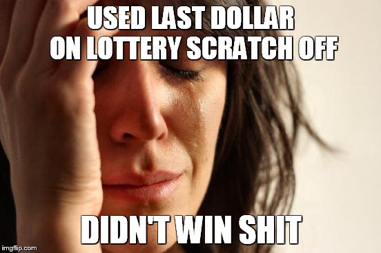 First World Problems | USED LAST DOLLAR ON LOTTERY SCRATCH OFF; DIDN'T WIN SHIT | image tagged in memes,first world problems | made w/ Imgflip meme maker