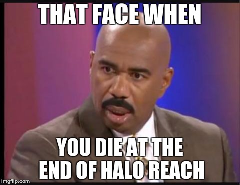To ALL the former Halo: Reach players | THAT FACE WHEN; YOU DIE AT THE END OF HALO REACH | image tagged in steve harvey that face when,halo,that face you make when | made w/ Imgflip meme maker