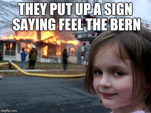 Disaster Girl | THEY PUT UP A SIGN SAYING FEEL THE BERN | image tagged in memes,disaster girl | made w/ Imgflip meme maker