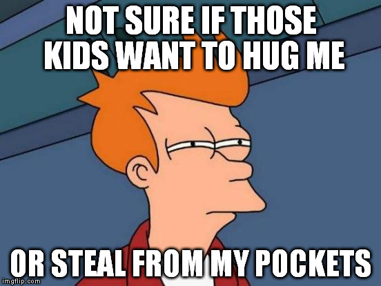 If you ever had to deal with little kids you know what i mean. | NOT SURE IF THOSE KIDS WANT TO HUG ME; OR STEAL FROM MY POCKETS | image tagged in memes,futurama fry | made w/ Imgflip meme maker
