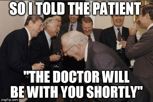 2 minute wait in the waiting room, 1 hour wait in the exam room | SO I TOLD THE PATIENT; "THE DOCTOR WILL BE WITH YOU SHORTLY" | image tagged in memes,laughing men in suits,doctors | made w/ Imgflip meme maker