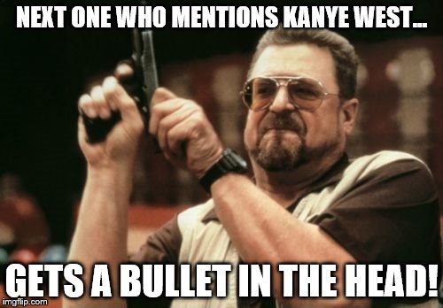 Kanye West Fan | NEXT ONE WHO MENTIONS KANYE WEST…; GETS A BULLET IN THE HEAD! | image tagged in memes,kanye west,kanye west lol,celebrity,kardashian,gun control | made w/ Imgflip meme maker
