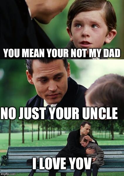 Finding Neverland Meme | YOU MEAN YOUR NOT MY DAD; NO JUST YOUR UNCLE; I LOVE YOV | image tagged in memes,finding neverland | made w/ Imgflip meme maker