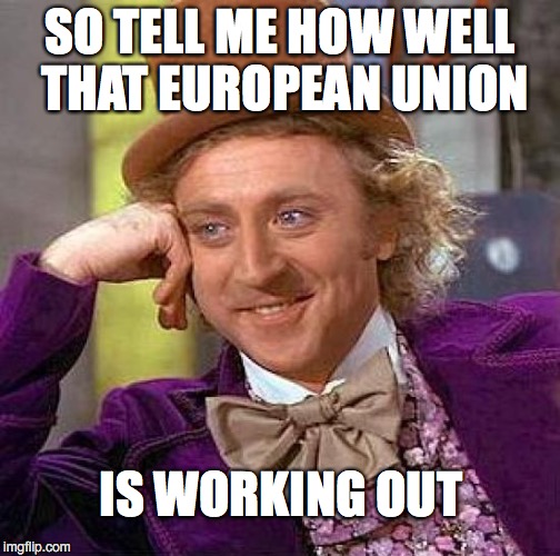 Creepy Condescending Wonka Meme | SO TELL ME HOW WELL THAT EUROPEAN UNION IS WORKING OUT | image tagged in memes,creepy condescending wonka | made w/ Imgflip meme maker