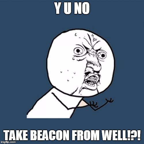 Y U No | Y U NO; TAKE BEACON FROM WELL!?! | image tagged in memes,y u no | made w/ Imgflip meme maker