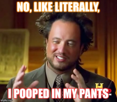 Ancient Aliens Meme | NO, LIKE LITERALLY, I POOPED IN MY PANTS | image tagged in memes,ancient aliens | made w/ Imgflip meme maker