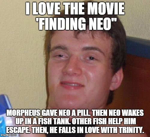 Matrix/Finding Nemo mashup | I LOVE THE MOVIE 'FINDING NEO"; MORPHEUS GAVE NEO A PILL. THEN NEO WAKES UP IN A FISH TANK. OTHER FISH HELP HIM ESCAPE. THEN, HE FALLS IN LOVE WITH TRINITY. | image tagged in memes,10 guy | made w/ Imgflip meme maker