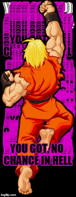 Ken | YOU GOT, NO CHANCE IN HELL | image tagged in funny memes,memes,street fighter | made w/ Imgflip meme maker