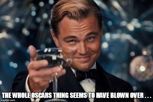 Leonardo Dicaprio Cheers | THE WHOLE OSCARS THING SEEMS TO HAVE BLOWN OVER . . . | image tagged in memes,leonardo dicaprio cheers | made w/ Imgflip meme maker