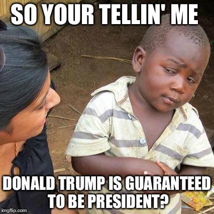 Third World Skeptical Kid Meme | SO YOUR TELLIN' ME DONALD TRUMP IS GUARANTEED TO BE PRESIDENT? | image tagged in memes,third world skeptical kid | made w/ Imgflip meme maker