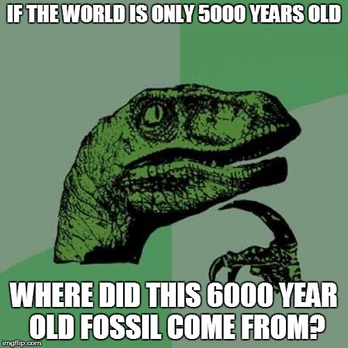Philosoraptor Meme | IF THE WORLD IS ONLY 5000 YEARS OLD; WHERE DID THIS 6000 YEAR OLD FOSSIL COME FROM? | image tagged in memes,philosoraptor | made w/ Imgflip meme maker