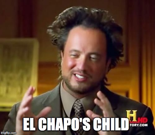 Ancient Aliens Meme | EL CHAPO'S CHILD | image tagged in memes,ancient aliens | made w/ Imgflip meme maker