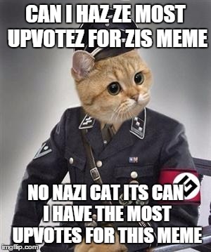 Grammar Nazi Cat | CAN I HAZ ZE MOST UPVOTEZ FOR ZIS MEME; NO NAZI CAT ITS CAN I HAVE THE MOST UPVOTES FOR THIS MEME | image tagged in grammar nazi cat | made w/ Imgflip meme maker
