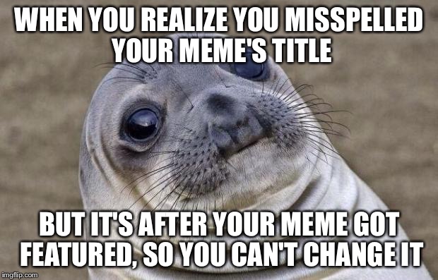 Awkward Moment Sealion | WHEN YOU REALIZE YOU MISSPELLED YOUR MEME'S TITLE; BUT IT'S AFTER YOUR MEME GOT FEATURED, SO YOU CAN'T CHANGE IT | image tagged in memes,awkward moment sealion | made w/ Imgflip meme maker