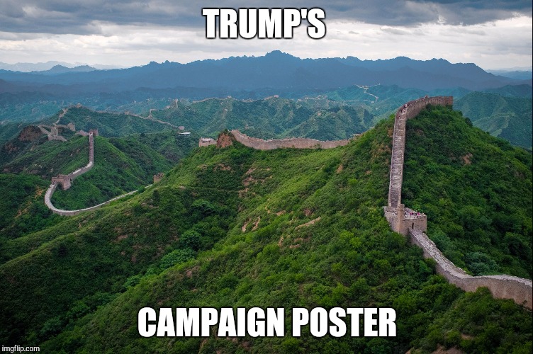 great wall of china | TRUMP'S; CAMPAIGN POSTER | image tagged in great wall of china | made w/ Imgflip meme maker
