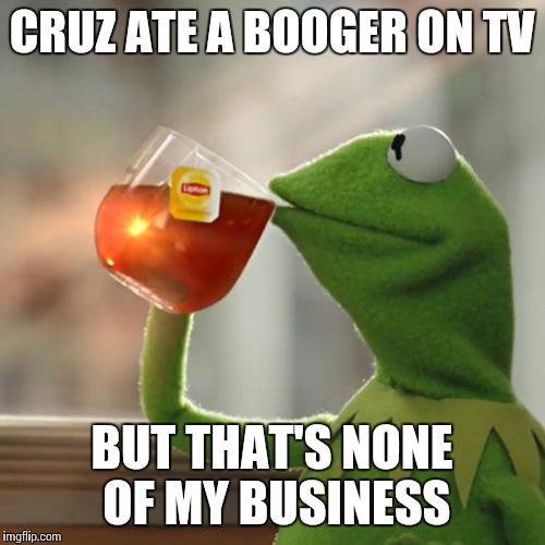 But That's None Of My Business | CRUZ ATE A BOOGER ON TV; BUT THAT'S NONE OF MY BUSINESS | image tagged in memes,but thats none of my business,kermit the frog | made w/ Imgflip meme maker