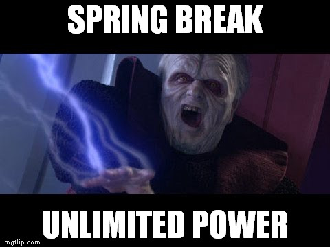 Unlimited Power | SPRING BREAK; UNLIMITED POWER | image tagged in unlimited power | made w/ Imgflip meme maker