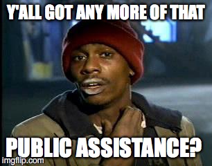 Y'all Got Any More Of That Meme | Y'ALL GOT ANY MORE OF THAT; PUBLIC ASSISTANCE? | image tagged in memes,yall got any more of | made w/ Imgflip meme maker