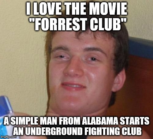 Based on a meme from Riff-Raff - that's who to blame when they're everywhere ;) | I LOVE THE MOVIE "FORREST CLUB"; A SIMPLE MAN FROM ALABAMA STARTS AN UNDERGROUND FIGHTING CLUB | image tagged in memes,10 guy,movies,films,movie mash-up | made w/ Imgflip meme maker