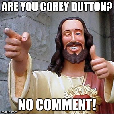 Buddy Christ | ARE YOU COREY DUTTON? NO COMMENT! | image tagged in memes,buddy christ | made w/ Imgflip meme maker