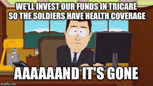 Aaaaand Its Gone Meme | WE'LL INVEST OUR FUNDS IN TRICARE SO THE SOLDIERS HAVE HEALTH COVERAGE; AAAAAAND IT'S GONE | image tagged in memes,aaaaand its gone | made w/ Imgflip meme maker